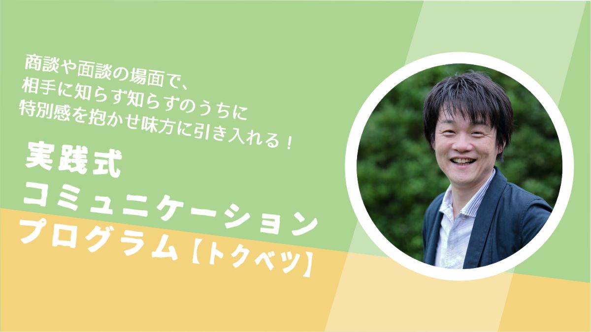 商談や面談の場面で、相手に知らず知らずのうちに特別感を抱かせ味方に引き入れる！実践式コミュニケーションプログラム【トクベツ】