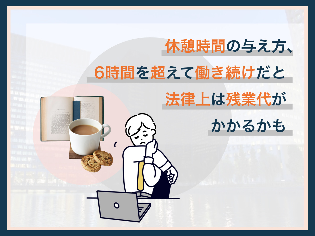休憩時間の与え方、6時間を超えて働き続けだと法律上は残業代がかかるかも