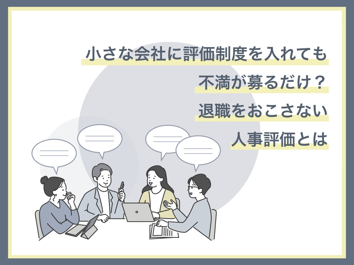 小さな会社に評価制度を入れても不満が募るだけ？退職をおこさない人事評価とは