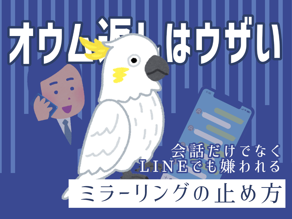 オウム返しはウザい、会話だけでなくLINEでも嫌われるミラーリングの止め方