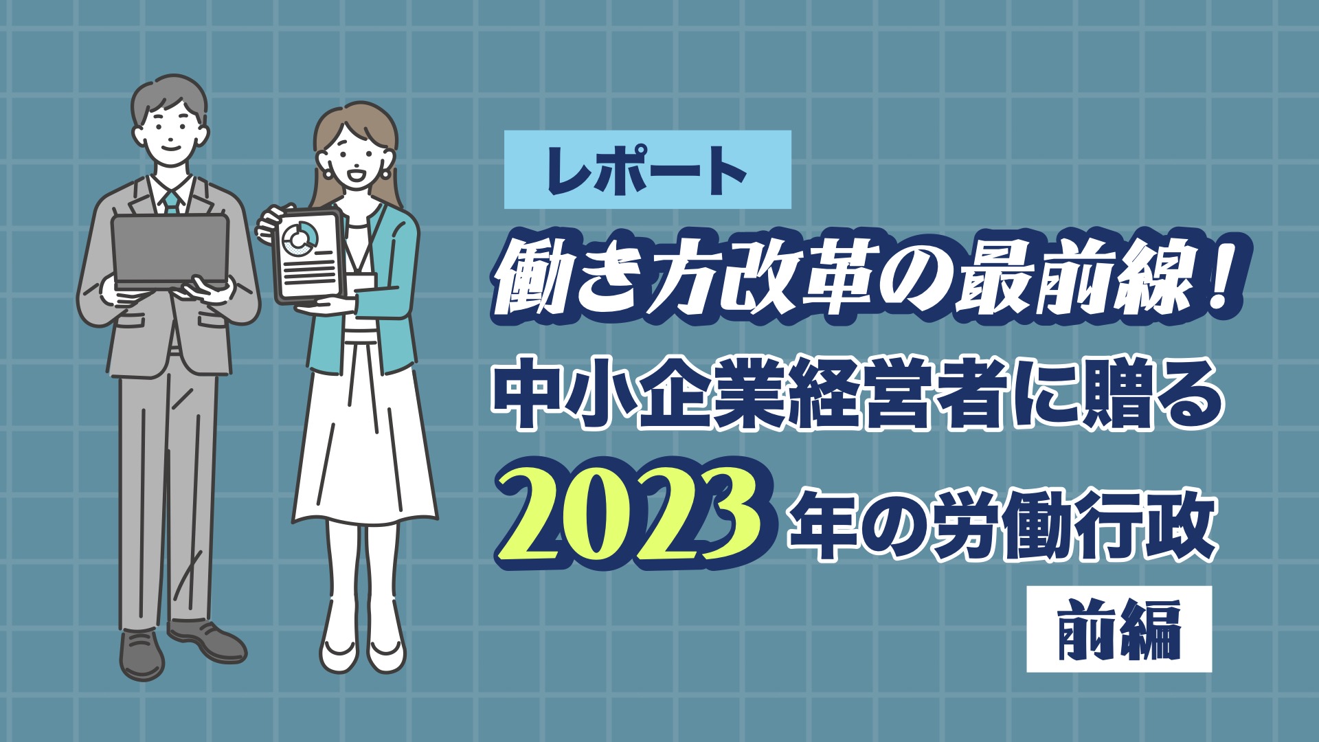 働き方改革の最前線！中小企業経営者に贈る2023年の労働行政(前編)
