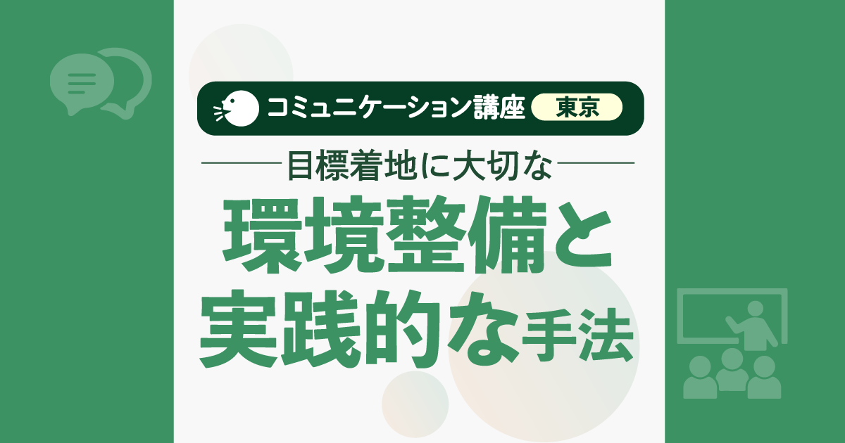 コミュニケーション講座(東京)：目標着地に大切な環境整備と実践的な手法