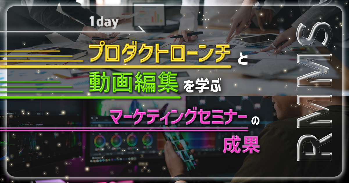 プロダクトローンチと動画編集を学ぶ：1dayマーケティングセミナーの成果